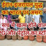 ईरान-इजरायल युद्ध का भारत पर असर: क्या सच में खत्म होने वाला है LPG और पेट्रोल का स्टॉक?